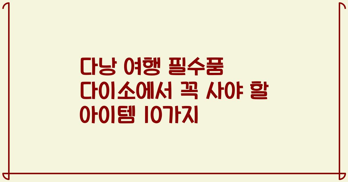 다낭 여행 필수품 다이소에서 꼭 사야 할 아이템 10가지