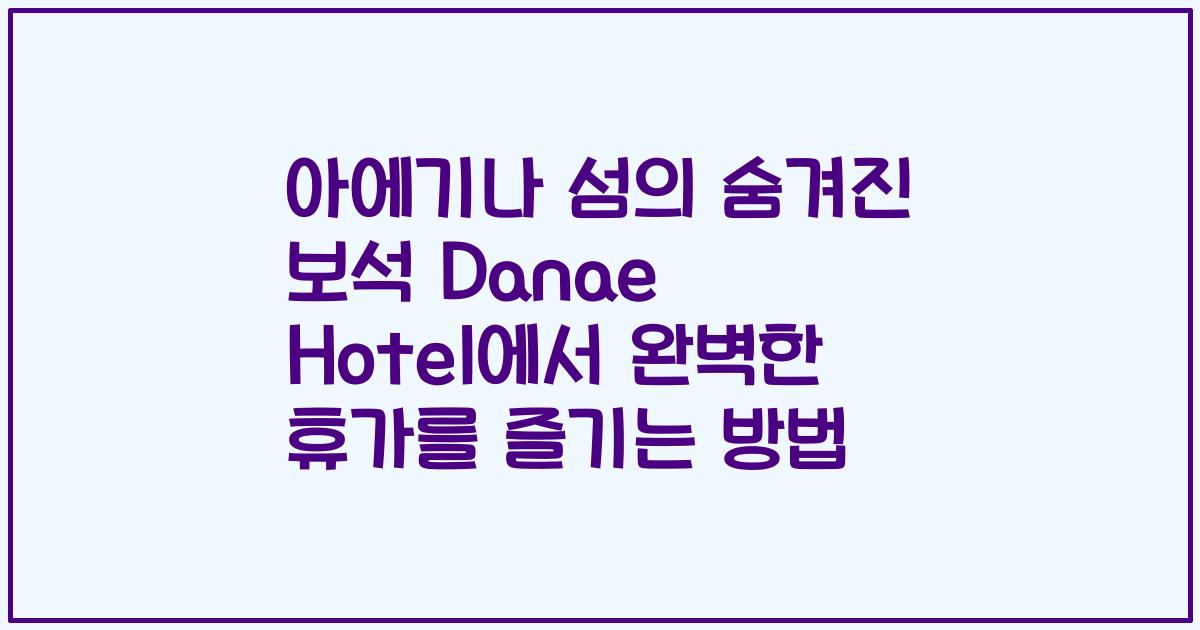 아에기나 섬의 숨겨진 보석 Danae Hotel에서 완벽한 휴가를 즐기는 방법