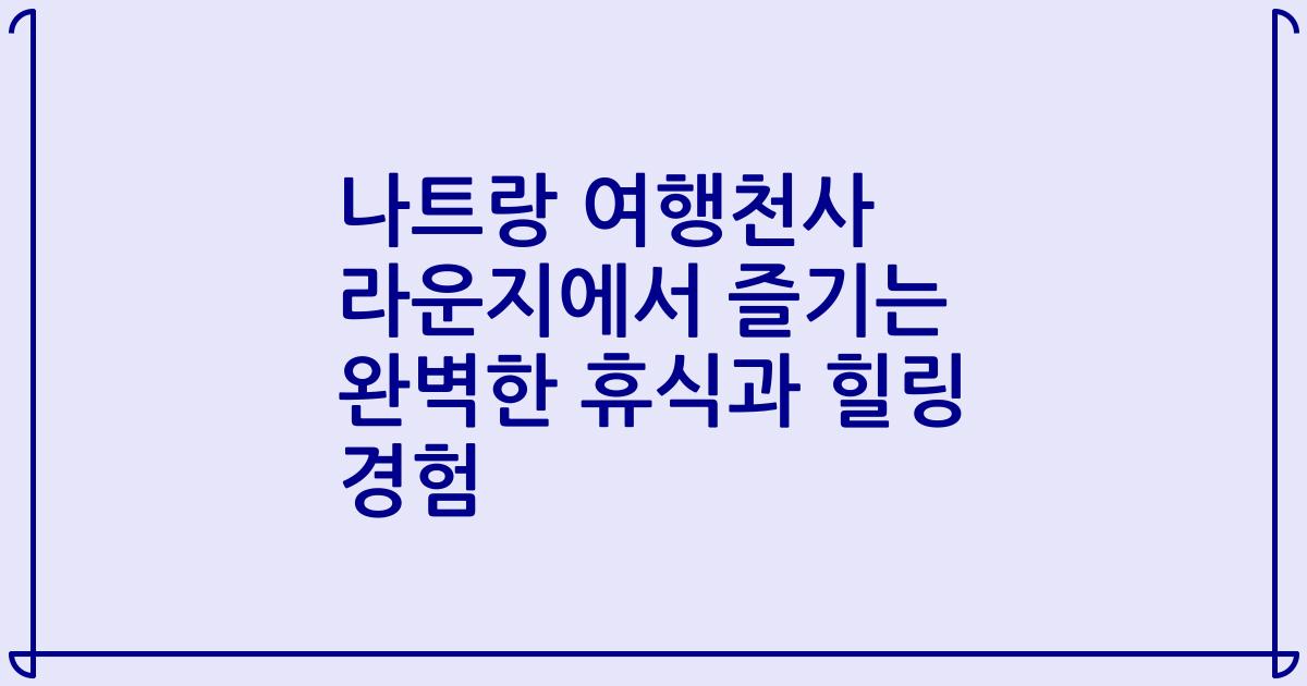 나트랑 여행천사 라운지에서 즐기는 완벽한 휴식과 힐링 경험
