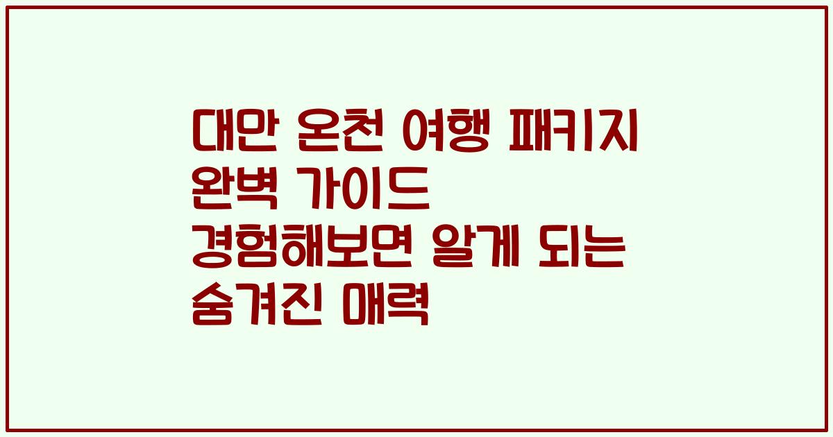 대만 온천 여행 패키지 완벽 가이드 경험해보면 알게 되는 숨겨진 매력