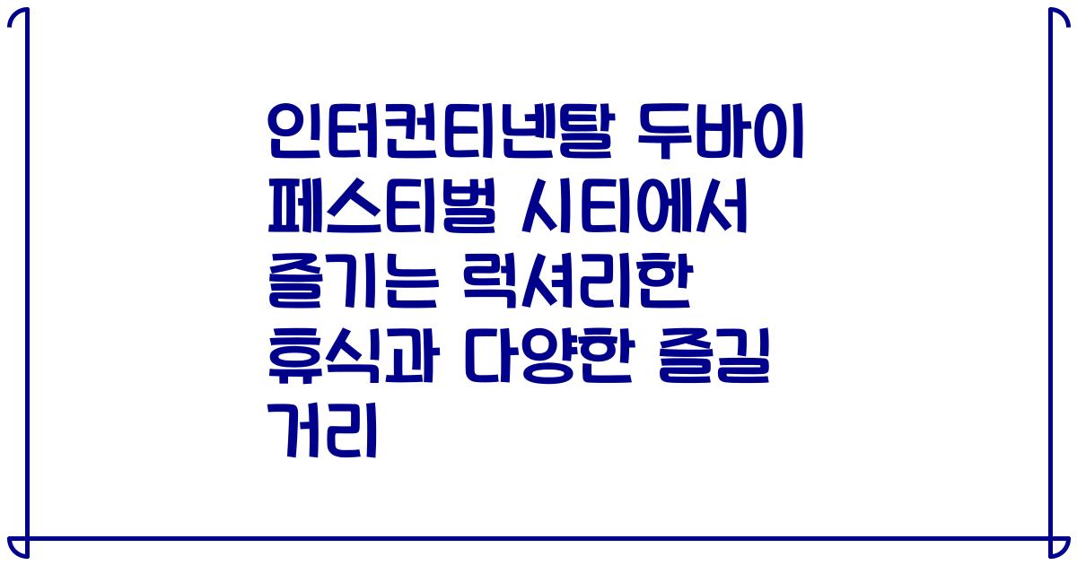 인터컨티넨탈 두바이 페스티벌 시티에서 즐기는 럭셔리한 휴식과 다양한 즐길 거리