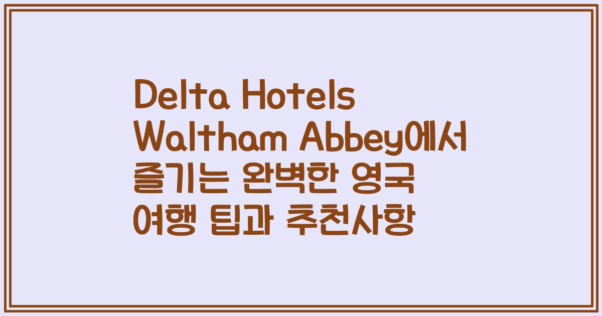 Delta Hotels Waltham Abbey에서 즐기는 완벽한 영국 여행 팁과 추천사항