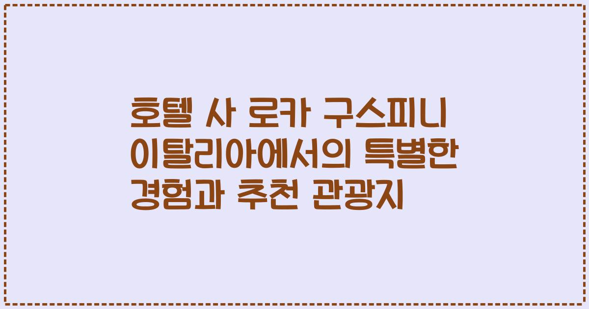 호텔 사 로카 구스피니 이탈리아에서의 특별한 경험과 추천 관광지