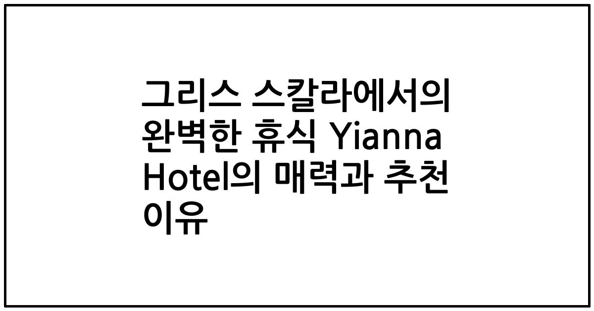 그리스 스칼라에서의 완벽한 휴식 Yianna Hotel의 매력과 추천 이유