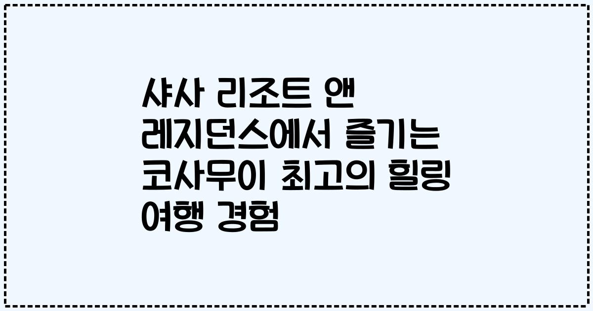 샤사 리조트 앤 레지던스에서 즐기는 코사무이 최고의 힐링 여행 경험