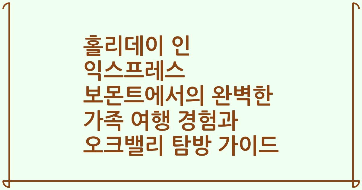 홀리데이 인 익스프레스 보몬트에서의 완벽한 가족 여행 경험과 오크밸리 탐방 가이드