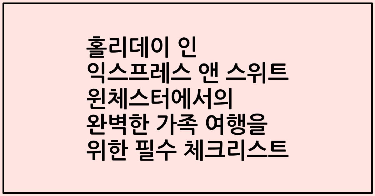 홀리데이 인 익스프레스 앤 스위트 윈체스터에서의 완벽한 가족 여행을 위한 필수 체크리스트