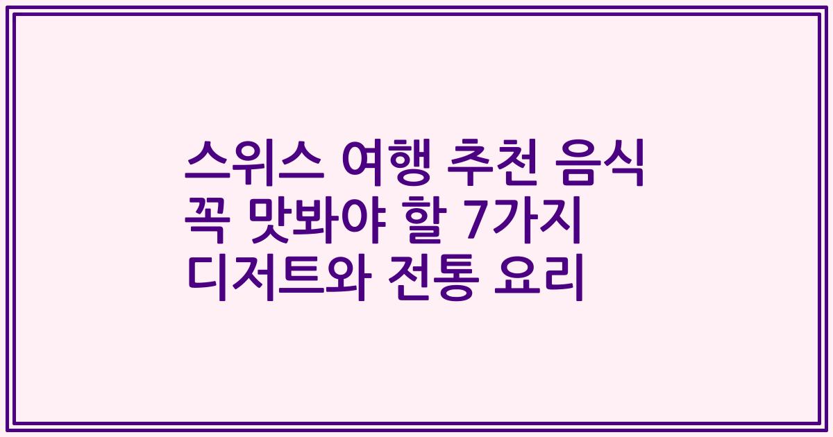 스위스 여행 추천 음식 꼭 맛봐야 할 7가지 디저트와 전통 요리