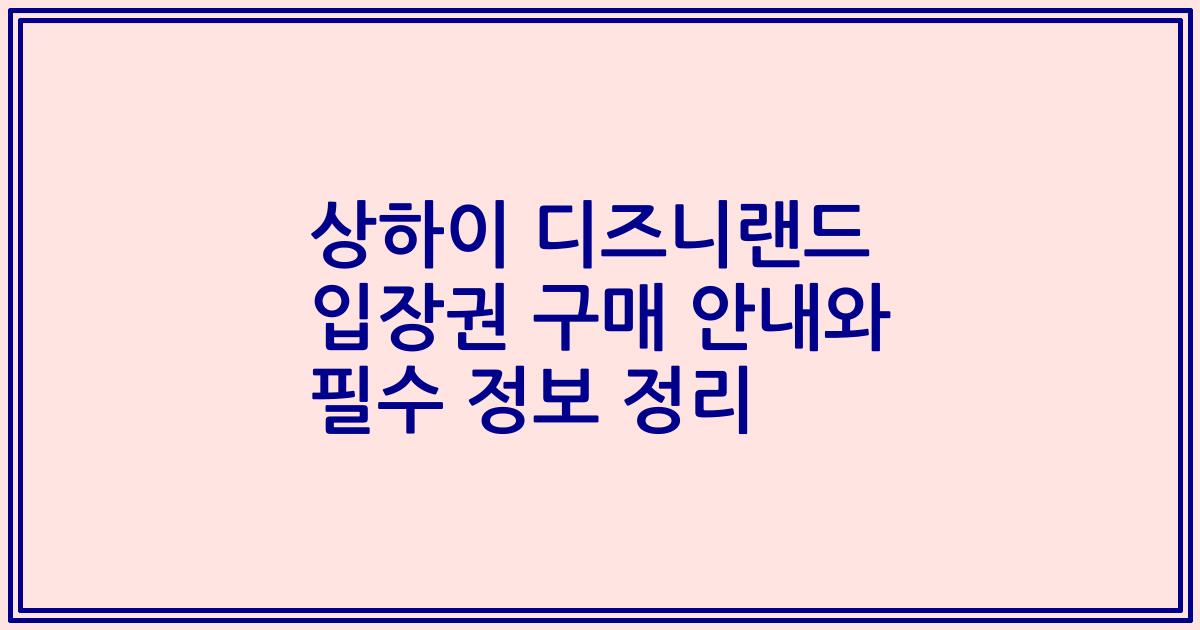 상하이 디즈니랜드 입장권 구매 안내와 필수 정보 정리