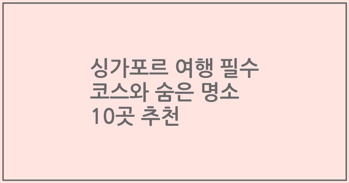 싱가포르 여행 필수 코스와 숨은 명소 10곳 추천