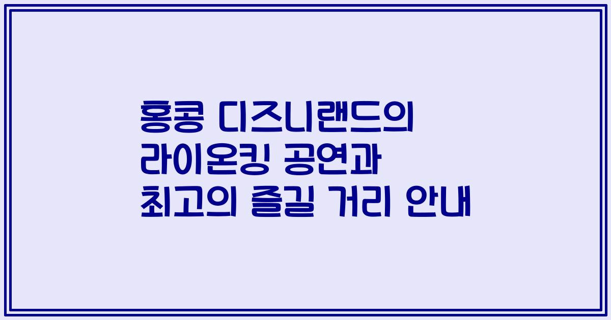 홍콩 디즈니랜드의 라이온킹 공연과 최고의 즐길 거리 안내