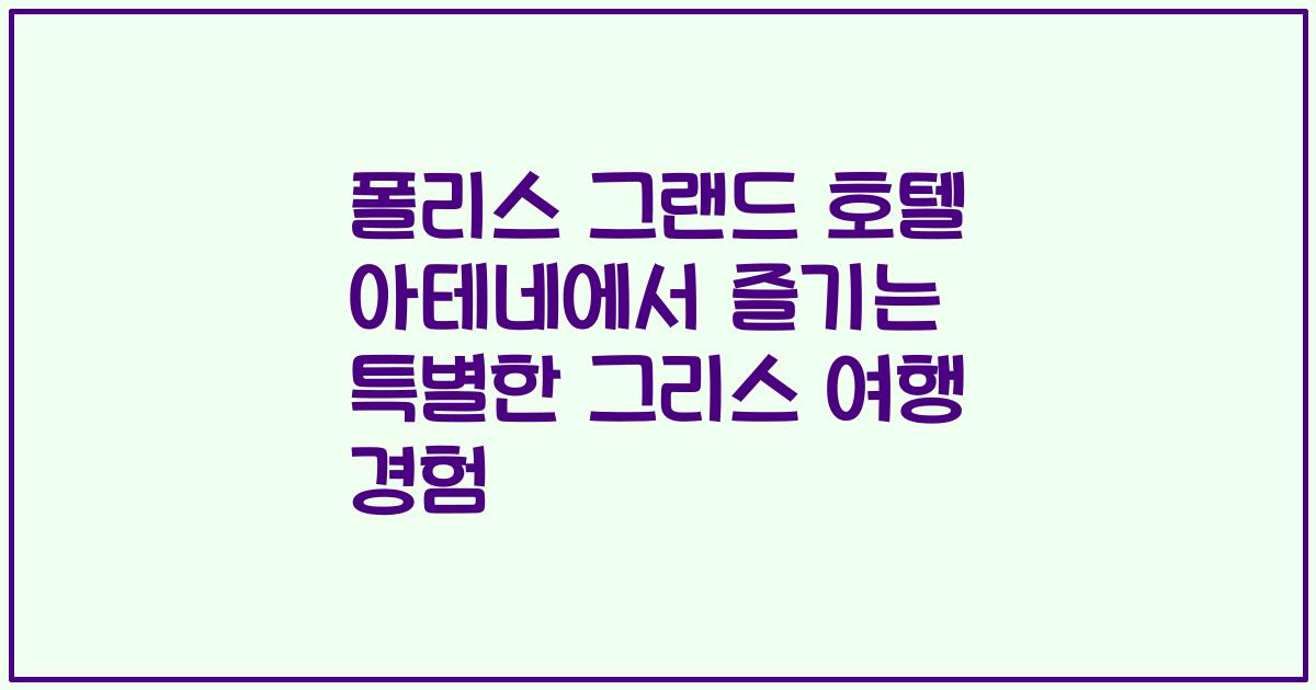 폴리스 그랜드 호텔 아테네에서 즐기는 특별한 그리스 여행 경험