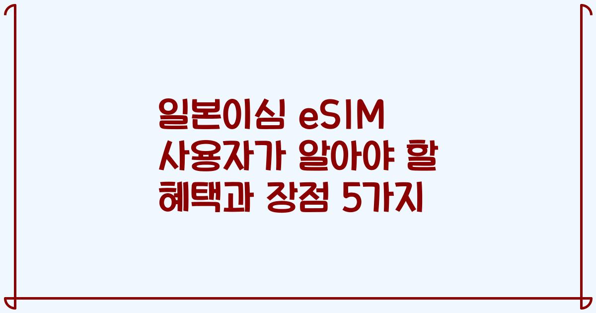 일본이심 eSIM 사용자가 알아야 할 혜택과 장점 5가지