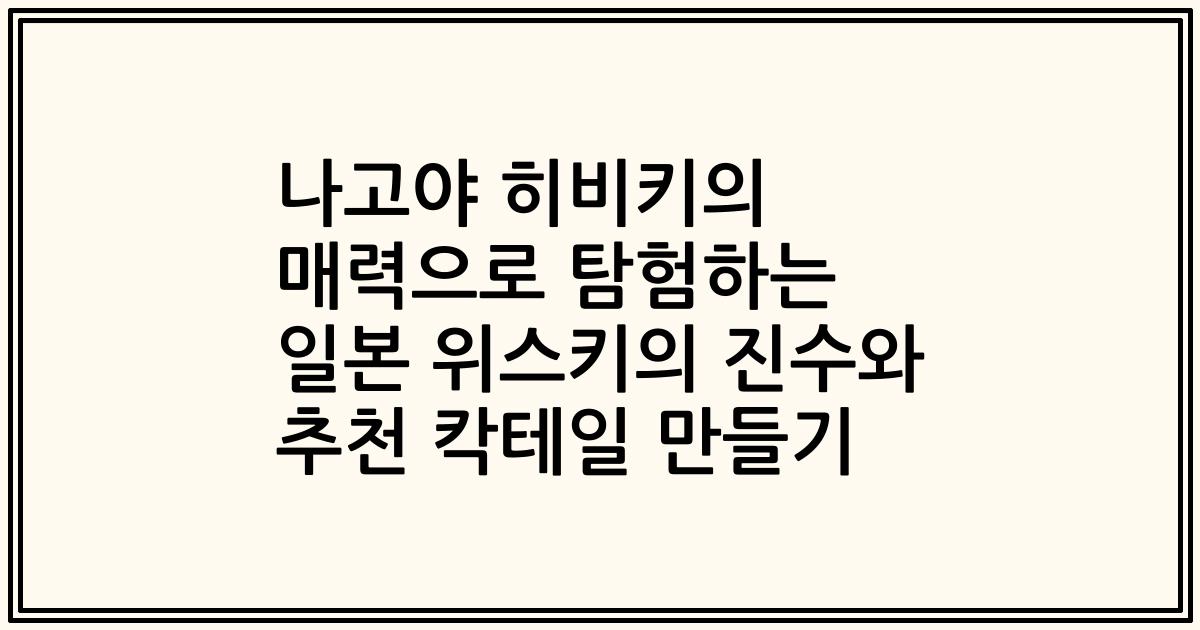 나고야 히비키의 매력으로 탐험하는 일본 위스키의 진수와 추천 칵테일 만들기