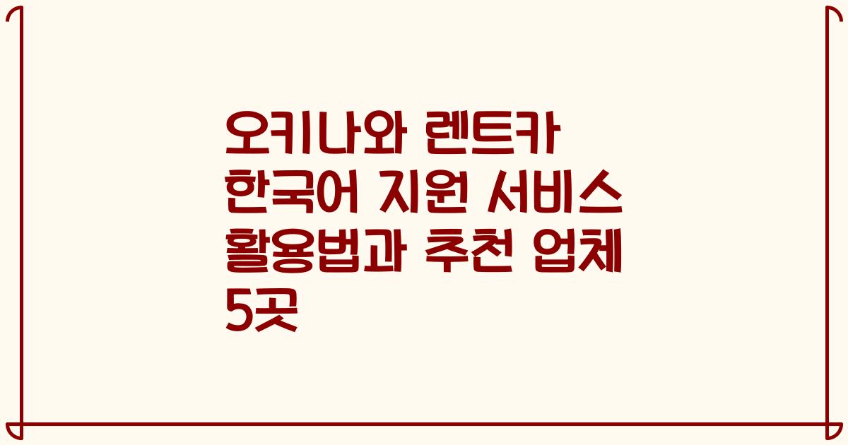 오키나와 렌트카 한국어 지원 서비스 활용법과 추천 업체 5곳