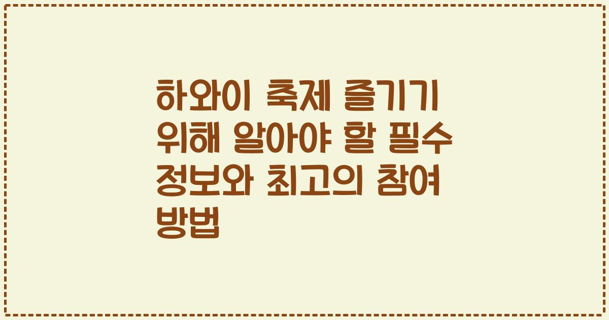 하와이 축제 즐기기 위해 알아야 할 필수 정보와 최고의 참여 방법