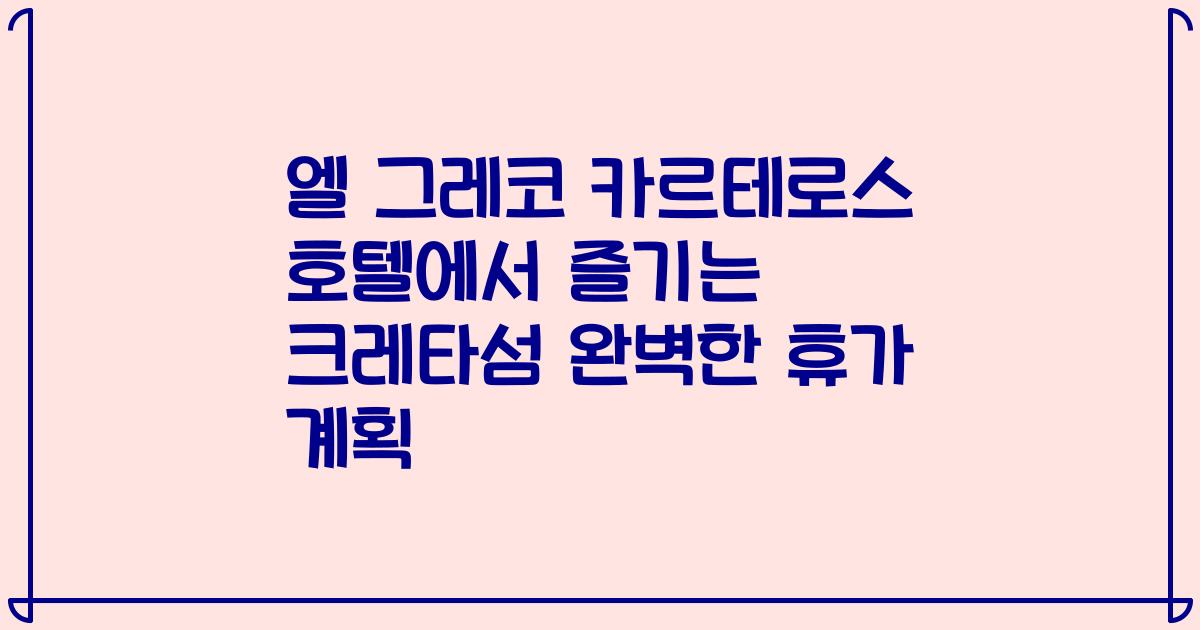 엘 그레코 카르테로스 호텔에서 즐기는 크레타섬 완벽한 휴가 계획