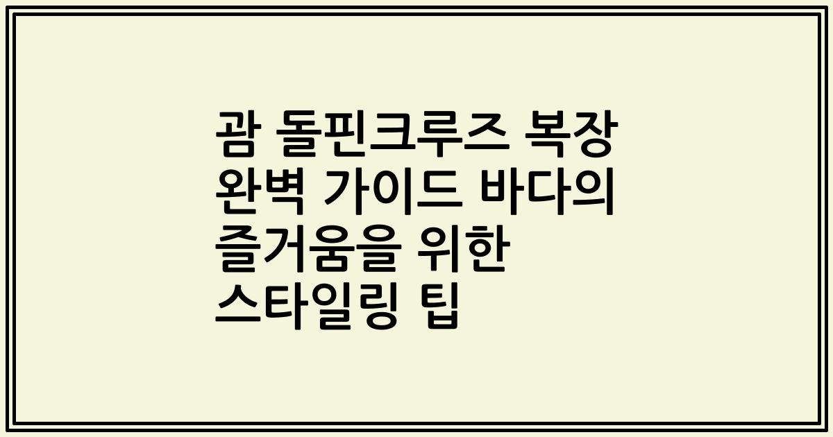 괌 돌핀크루즈 복장 완벽 가이드 바다의 즐거움을 위한 스타일링 팁