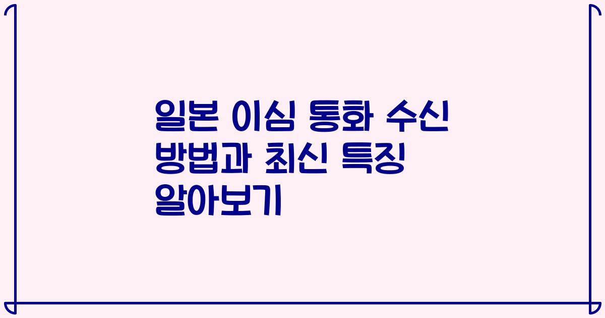 일본 이심 통화 수신 방법과 최신 특징 알아보기