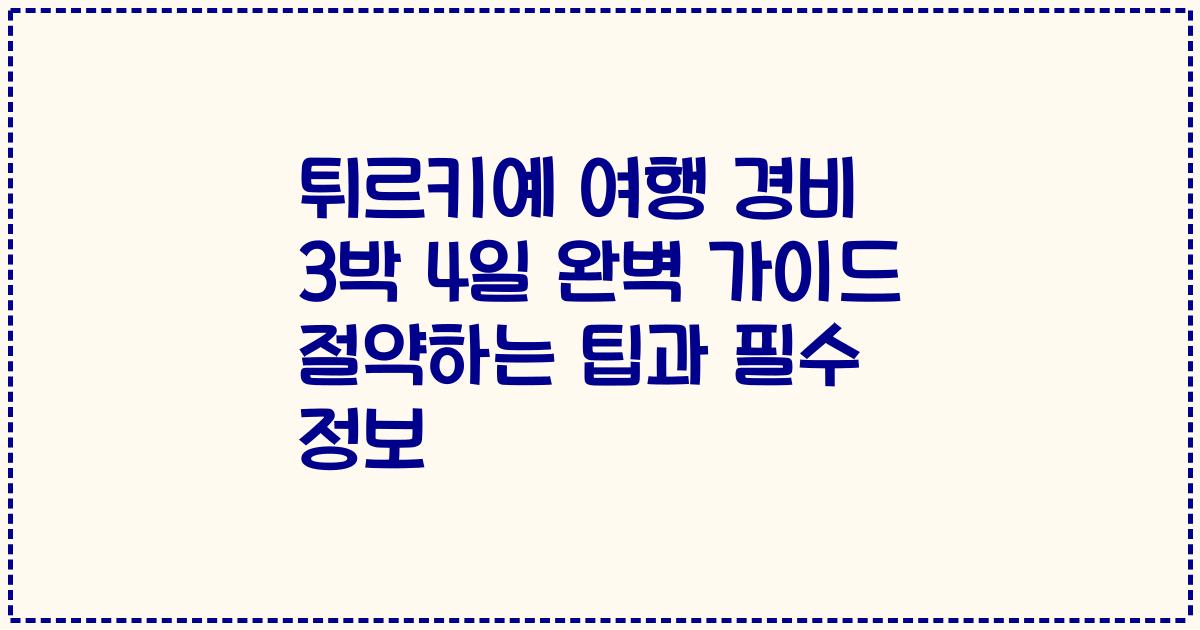 튀르키예 여행 경비 3박 4일 완벽 가이드 절약하는 팁과 필수 정보