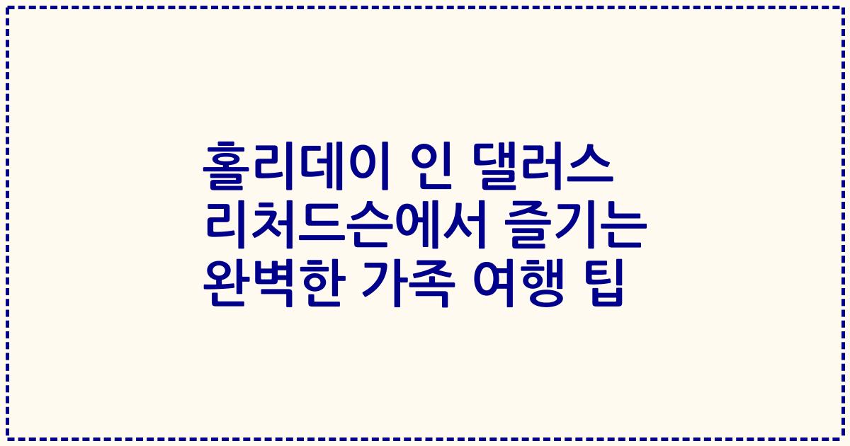 홀리데이 인 댈러스 리처드슨에서 즐기는 완벽한 가족 여행 팁