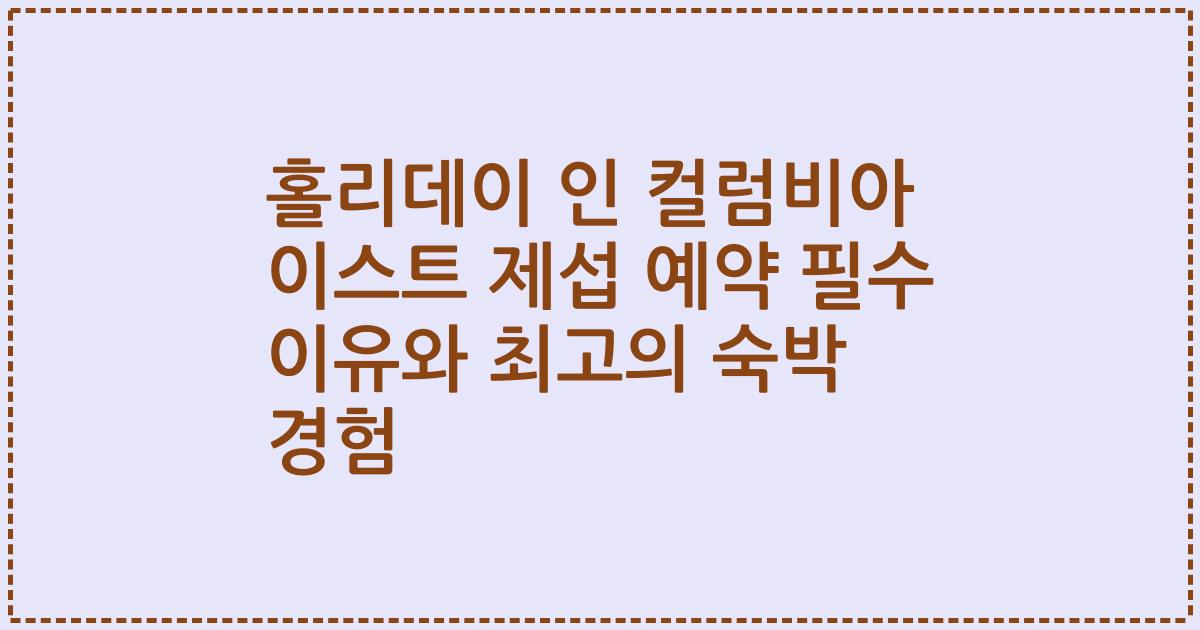 홀리데이 인 컬럼비아 이스트 제섭 예약 필수 이유와 최고의 숙박 경험