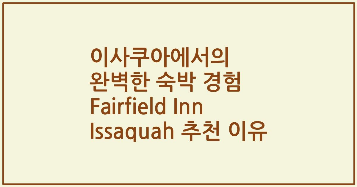 이사쿠아에서의 완벽한 숙박 경험 Fairfield Inn Issaquah 추천 이유
