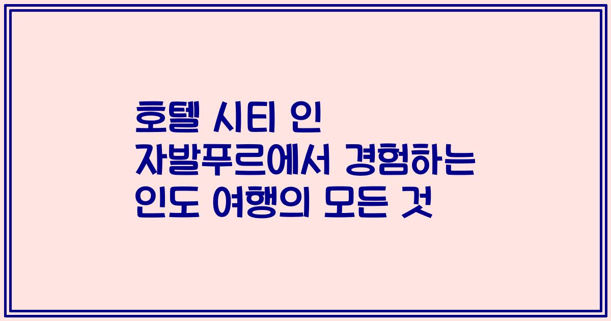 호텔 시티 인 자발푸르에서 경험하는 인도 여행의 모든 것
