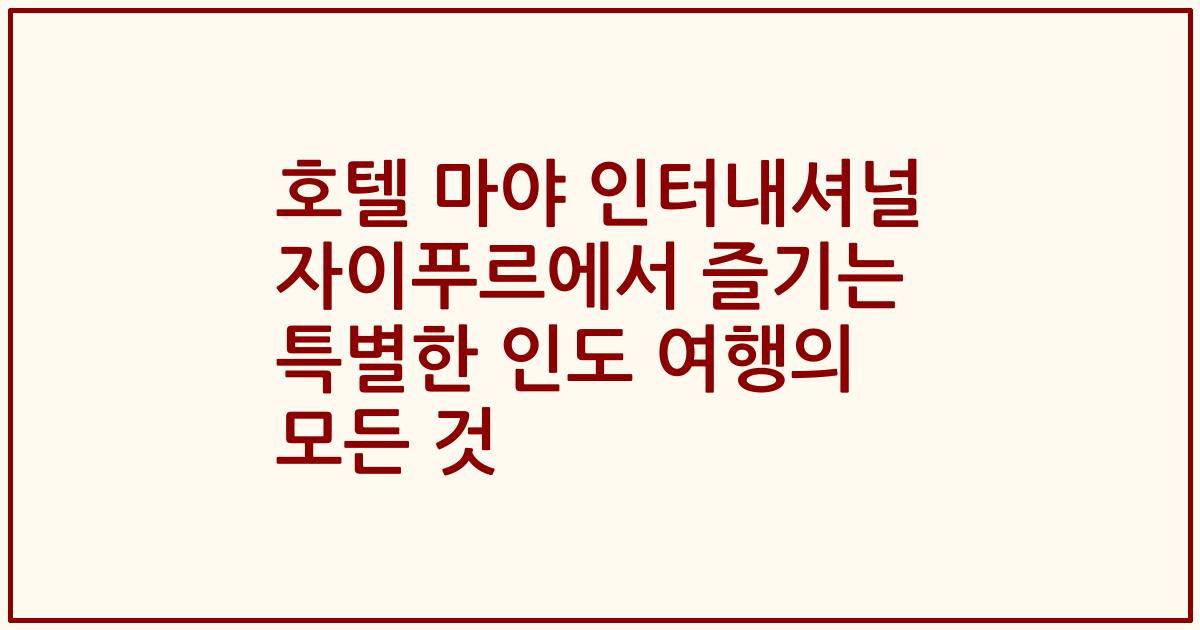 호텔 마야 인터내셔널 자이푸르에서 즐기는 특별한 인도 여행의 모든 것