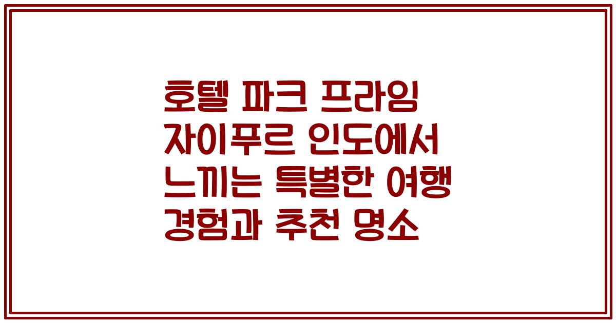 호텔 파크 프라임 자이푸르 인도에서 느끼는 특별한 여행 경험과 추천 명소
