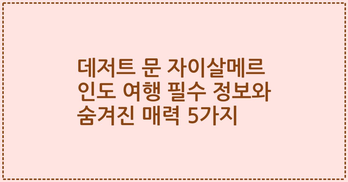 데저트 문 자이살메르 인도 여행 필수 정보와 숨겨진 매력 5가지