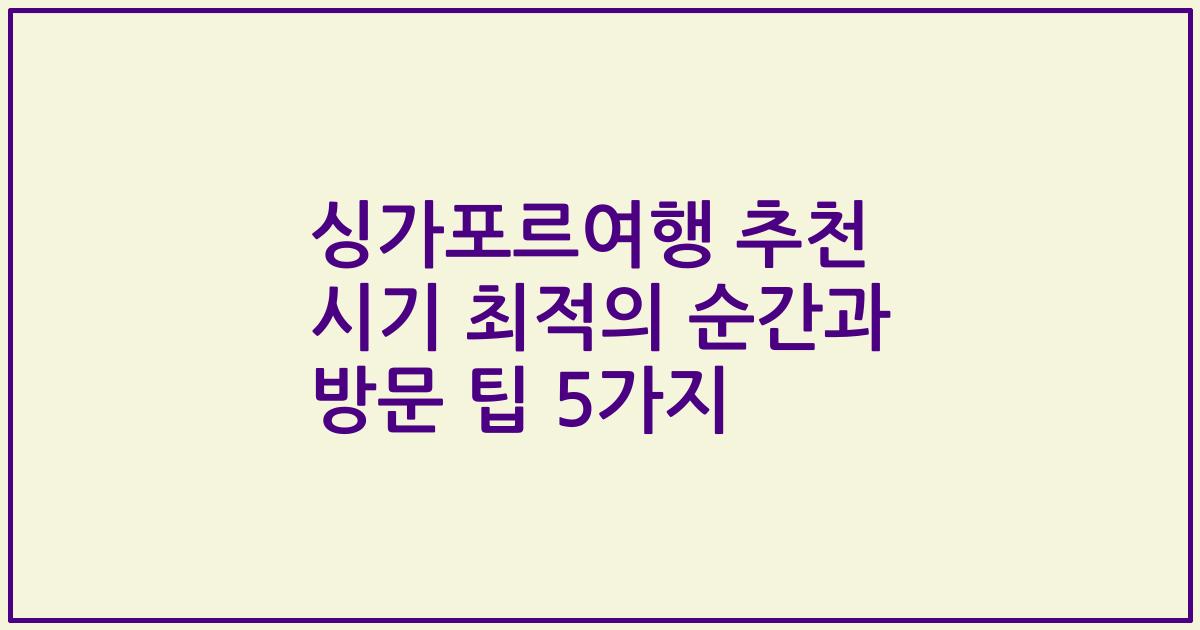 싱가포르여행 추천 시기 최적의 순간과 방문 팁 5가지