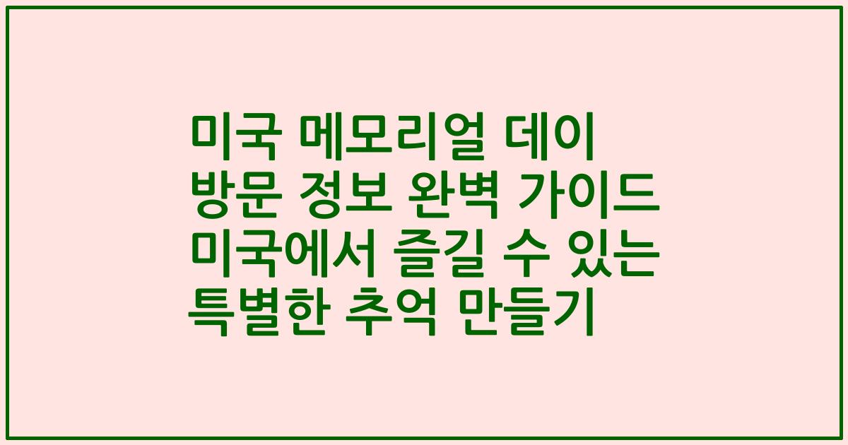 미국 메모리얼 데이 방문 정보 완벽 가이드 미국에서 즐길 수 있는 특별한 추억 만들기