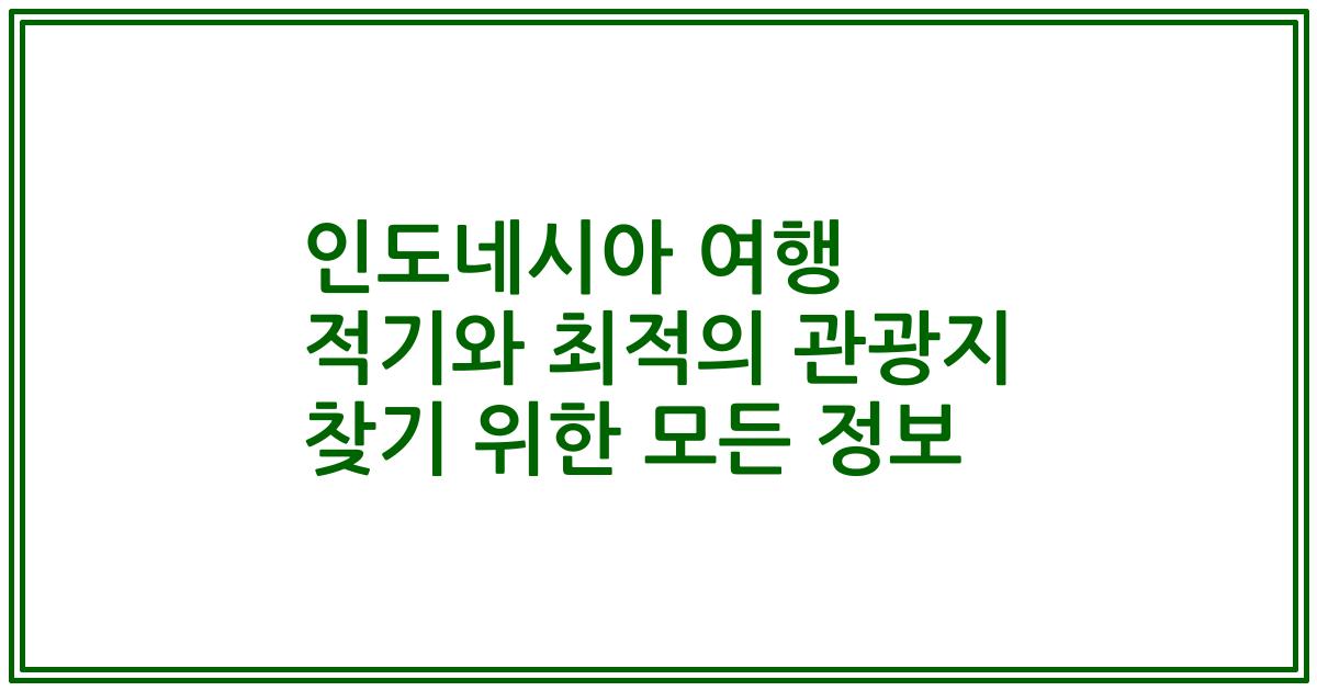 인도네시아 여행 적기와 최적의 관광지 찾기 위한 모든 정보