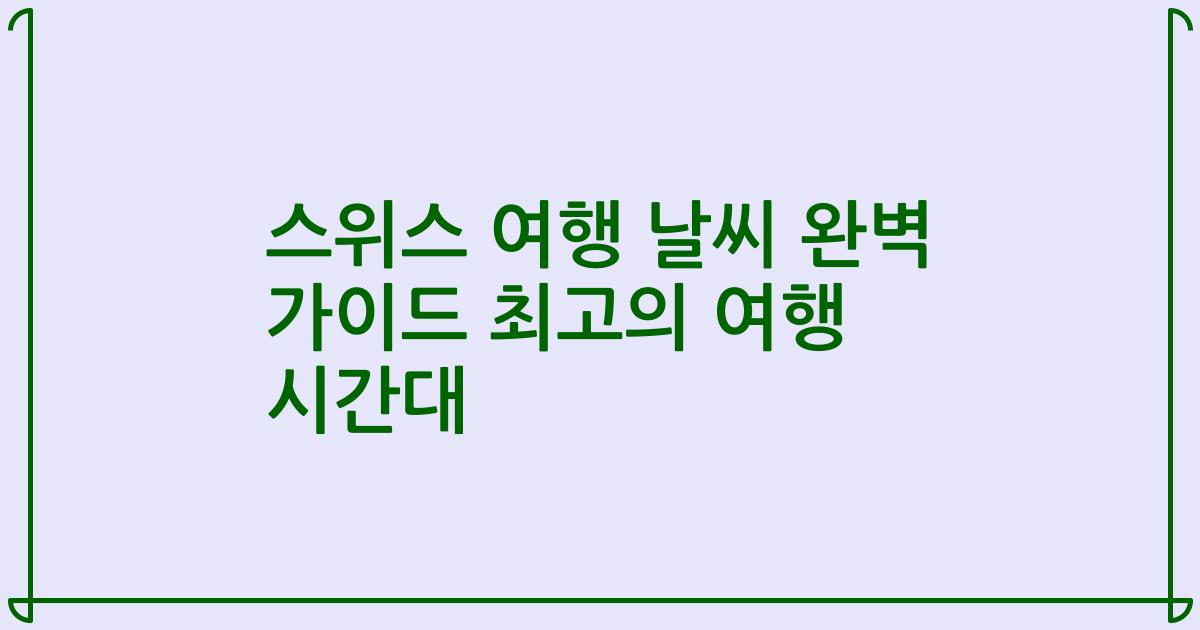 스위스 여행 날씨 완벽 가이드 최고의 여행 시간대