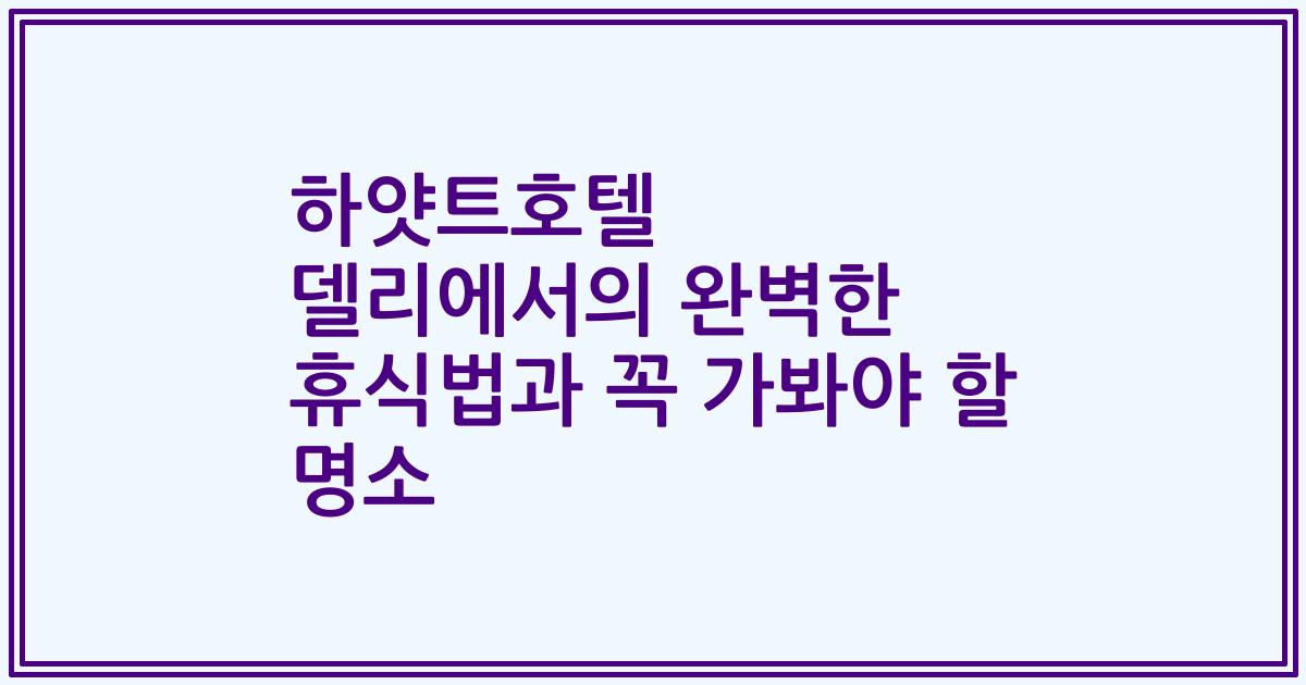 하얏트호텔 델리에서의 완벽한 휴식법과 꼭 가봐야 할 명소