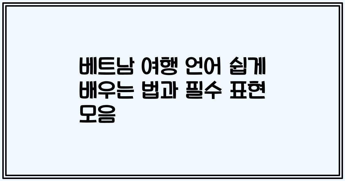 베트남 여행 언어 쉽게 배우는 법과 필수 표현 모음