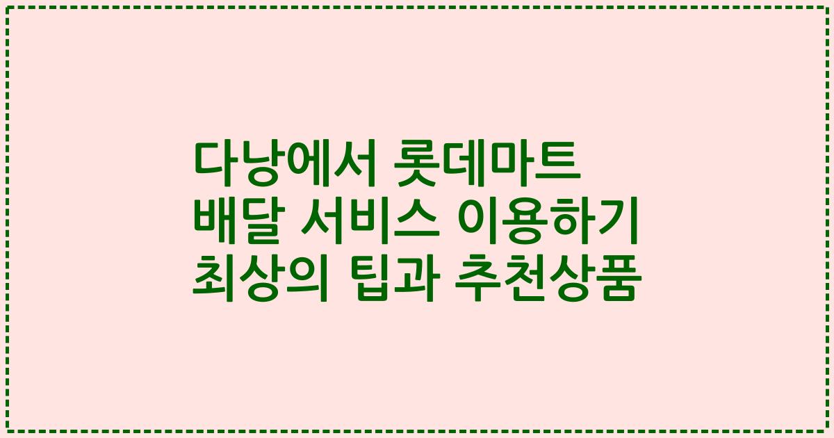 다낭에서 롯데마트 배달 서비스 이용하기 최상의 팁과 추천상품