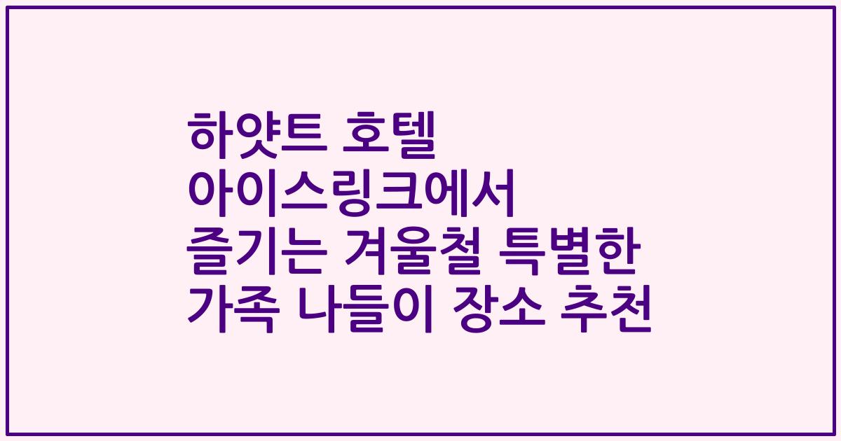 하얏트 호텔 아이스링크에서 즐기는 겨울철 특별한 가족 나들이 장소 추천
