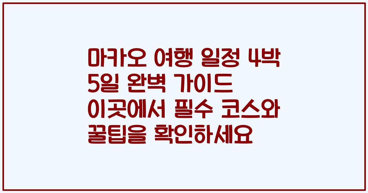 마카오 여행 일정 4박 5일 완벽 가이드 이곳에서 필수 코스와 꿀팁을 확인하세요