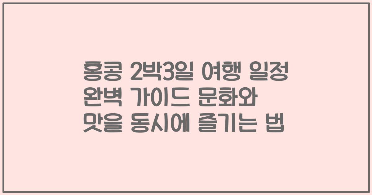 홍콩 2박3일 여행 일정 완벽 가이드 문화와 맛을 동시에 즐기는 법