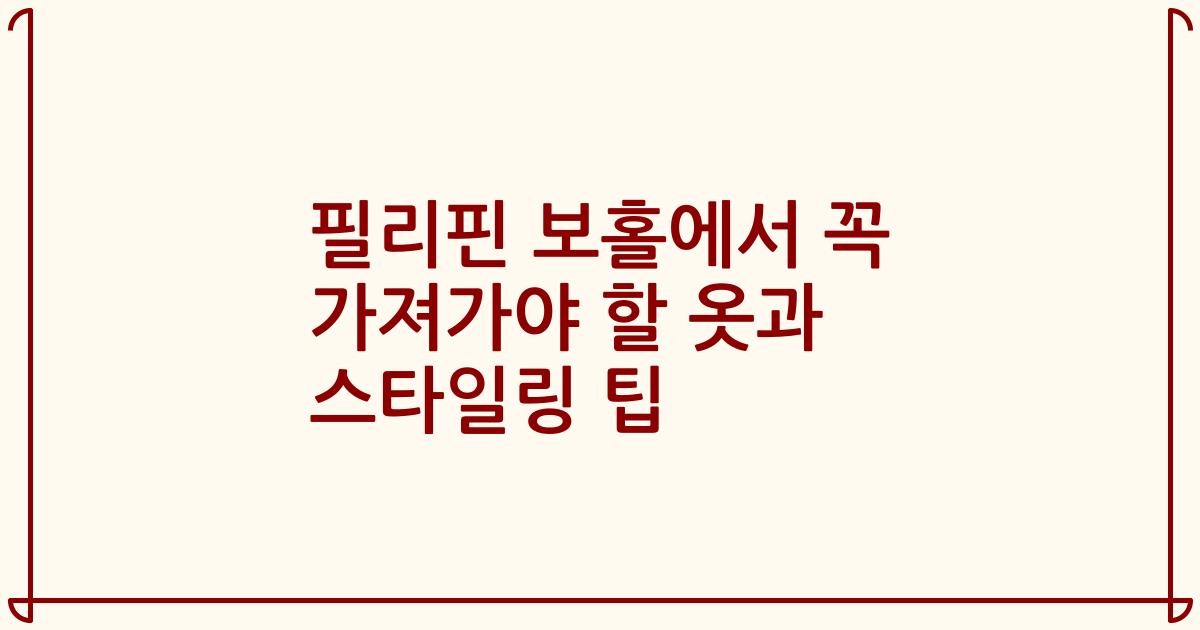 필리핀 보홀에서 꼭 가져가야 할 옷과 스타일링 팁