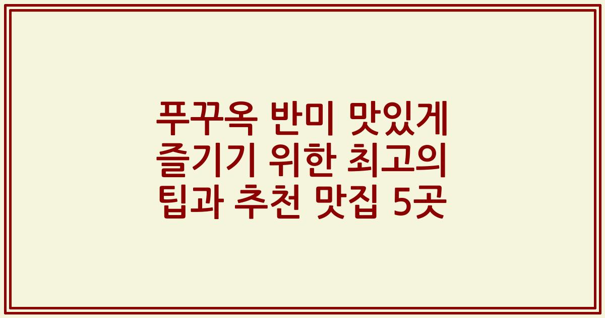 푸꾸옥 반미 맛있게 즐기기 위한 최고의 팁과 추천 맛집 5곳