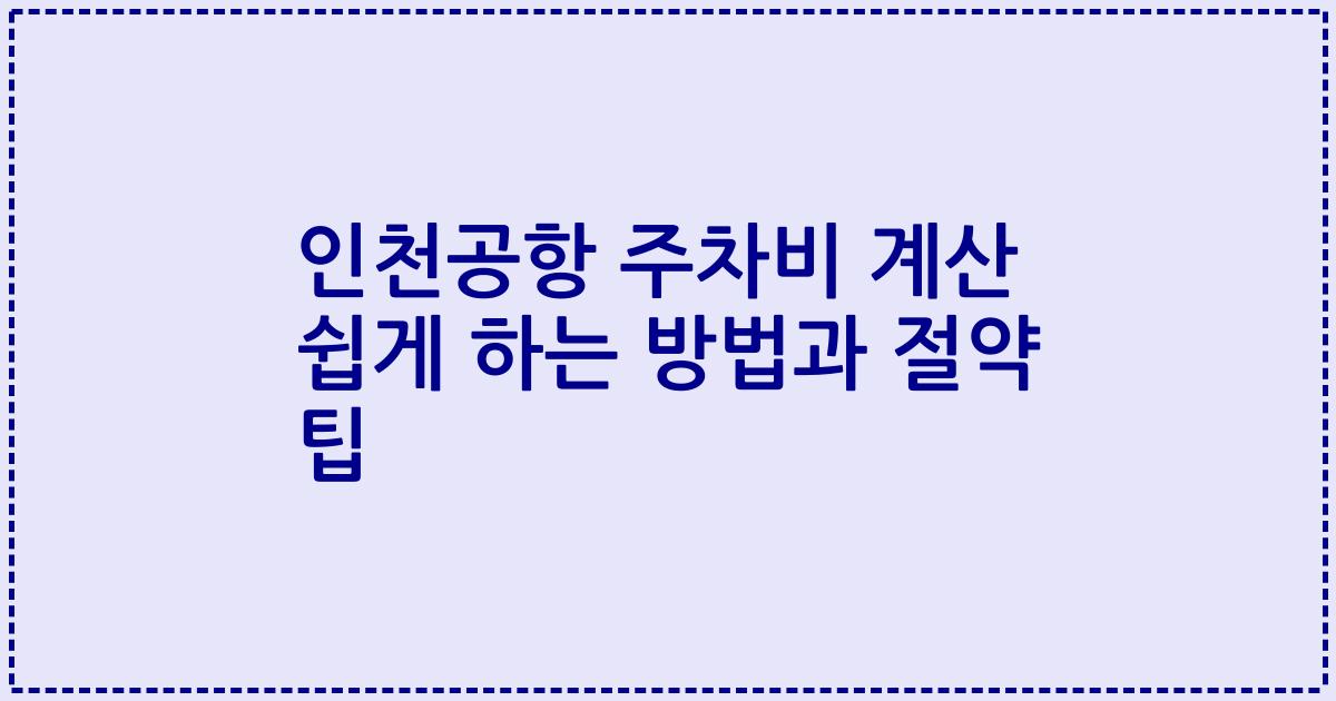 인천공항 주차비 계산 쉽게 하는 방법과 절약 팁