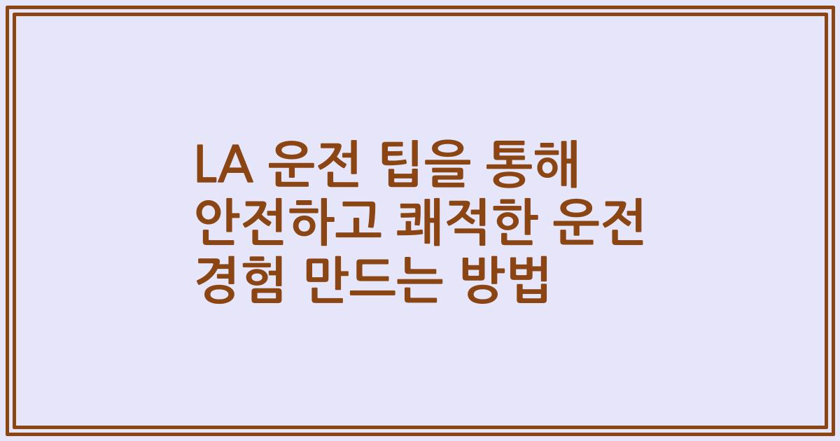 LA 운전 팁을 통해 안전하고 쾌적한 운전 경험 만드는 방법