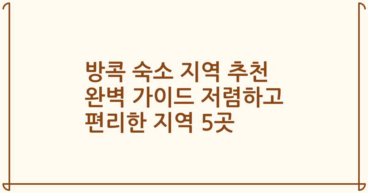 방콕 숙소 지역 추천 완벽 가이드 저렴하고 편리한 지역 5곳