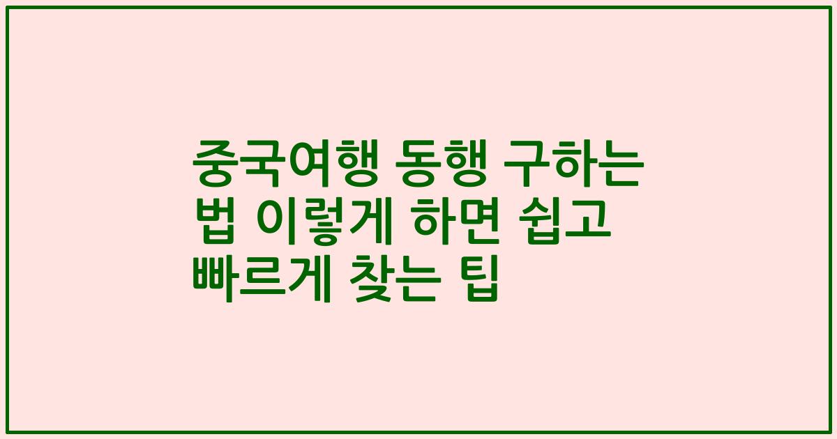 중국여행 동행 구하는 법 이렇게 하면 쉽고 빠르게 찾는 팁