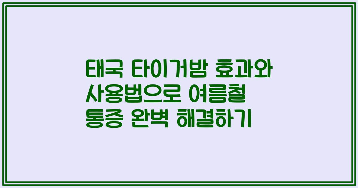 태국 타이거밤 효과와 사용법으로 여름철 통증 완벽 해결하기