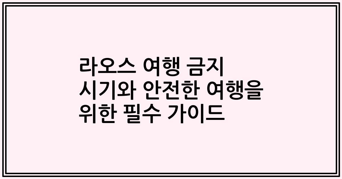 라오스 여행 금지 시기와 안전한 여행을 위한 필수 가이드