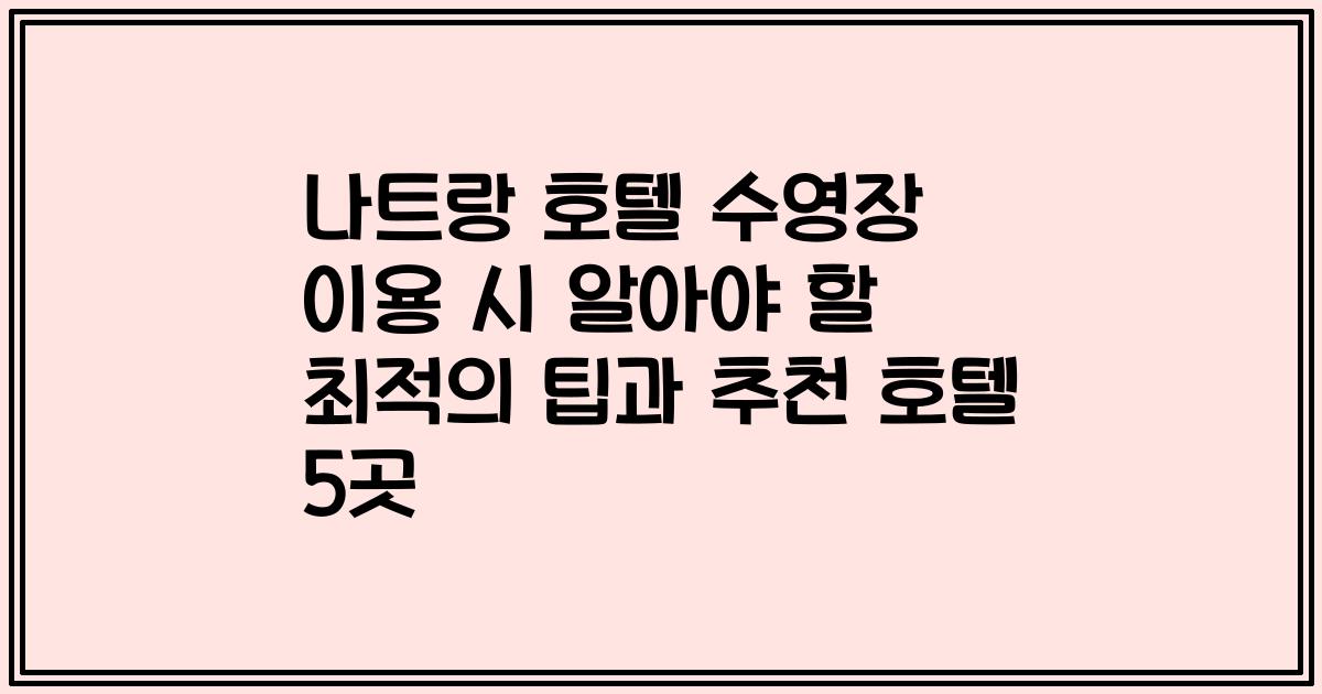 나트랑 호텔 수영장 이용 시 알아야 할 최적의 팁과 추천 호텔 5곳